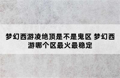 梦幻西游凌绝顶是不是鬼区 梦幻西游哪个区最火最稳定